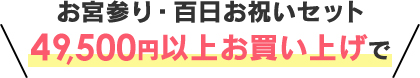 お宮参り・百日お祝いセット49500円以上お買い上げで