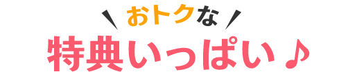 おトクな特典いっぱい