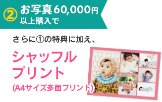 2.お写真60,000円以上購入で、更に1の特典に加え、シャッフルプリント(A4サイズ多面プリント)