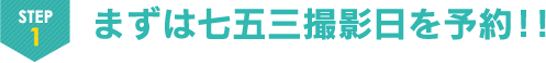 STEP1 まずは七五三撮影日を予約！！