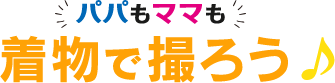 パパもママも着物で撮ろう