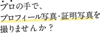 プロの手で、プロフィール写真・証明写真を撮りませんか？